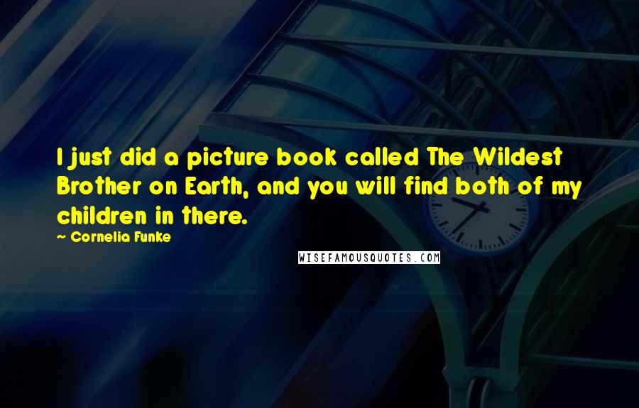 Cornelia Funke Quotes: I just did a picture book called The Wildest Brother on Earth, and you will find both of my children in there.
