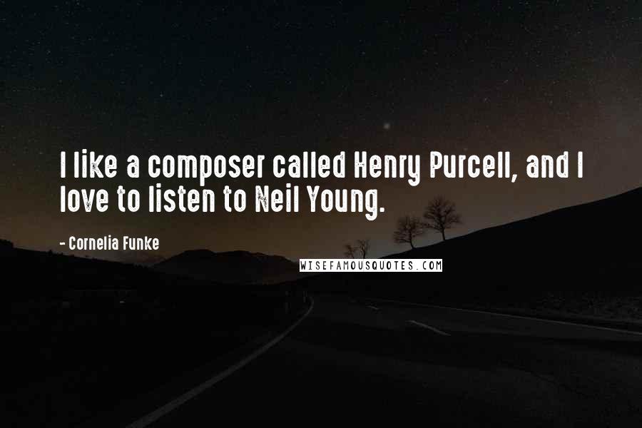 Cornelia Funke Quotes: I like a composer called Henry Purcell, and I love to listen to Neil Young.