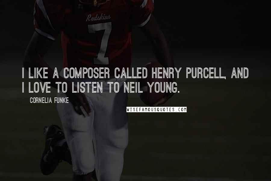 Cornelia Funke Quotes: I like a composer called Henry Purcell, and I love to listen to Neil Young.