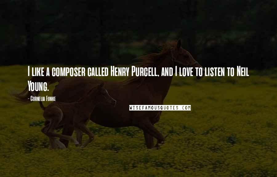 Cornelia Funke Quotes: I like a composer called Henry Purcell, and I love to listen to Neil Young.