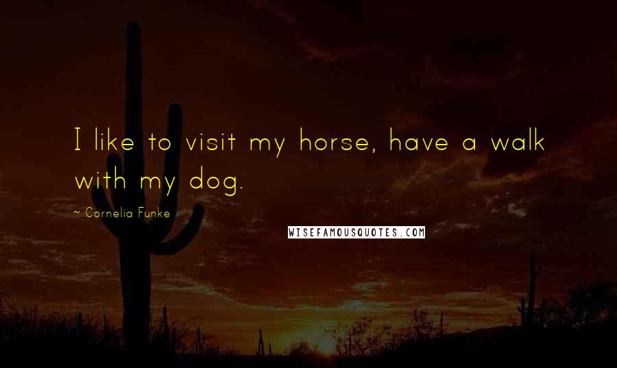 Cornelia Funke Quotes: I like to visit my horse, have a walk with my dog.