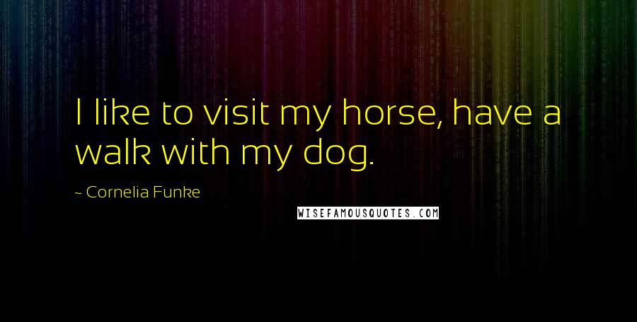 Cornelia Funke Quotes: I like to visit my horse, have a walk with my dog.