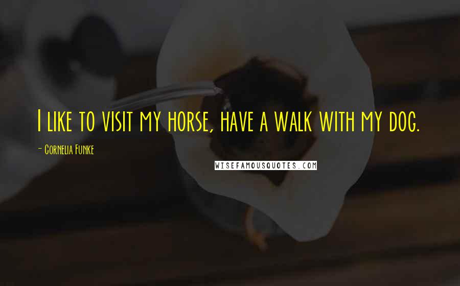 Cornelia Funke Quotes: I like to visit my horse, have a walk with my dog.
