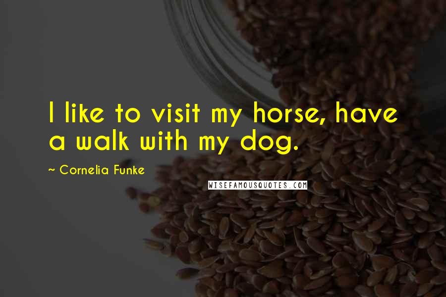 Cornelia Funke Quotes: I like to visit my horse, have a walk with my dog.