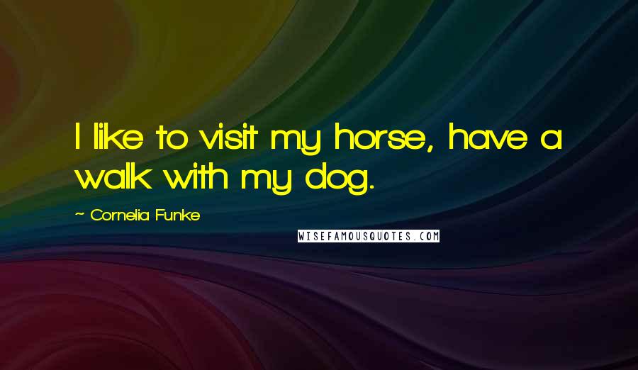 Cornelia Funke Quotes: I like to visit my horse, have a walk with my dog.