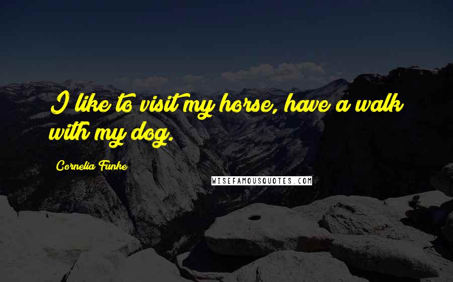 Cornelia Funke Quotes: I like to visit my horse, have a walk with my dog.