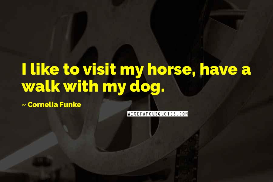 Cornelia Funke Quotes: I like to visit my horse, have a walk with my dog.