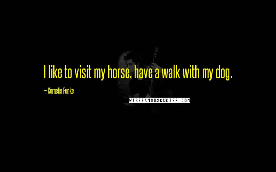 Cornelia Funke Quotes: I like to visit my horse, have a walk with my dog.