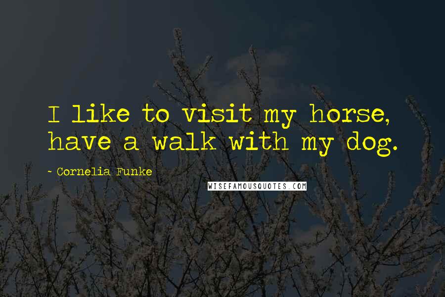 Cornelia Funke Quotes: I like to visit my horse, have a walk with my dog.
