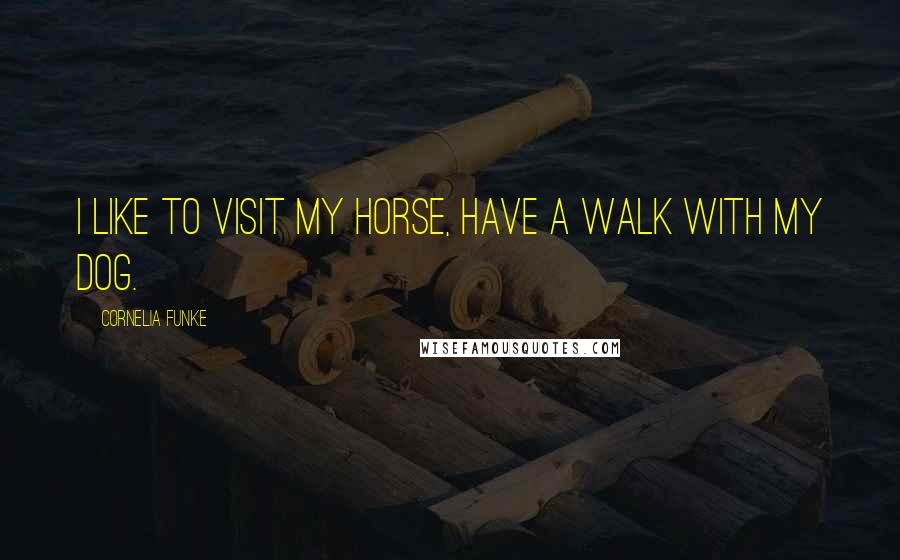 Cornelia Funke Quotes: I like to visit my horse, have a walk with my dog.
