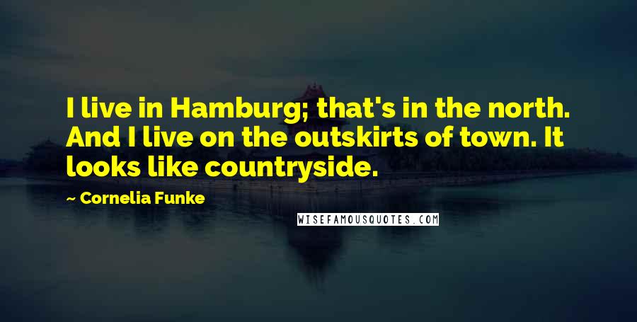 Cornelia Funke Quotes: I live in Hamburg; that's in the north. And I live on the outskirts of town. It looks like countryside.