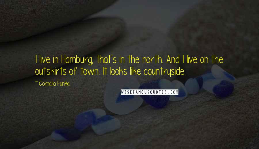 Cornelia Funke Quotes: I live in Hamburg; that's in the north. And I live on the outskirts of town. It looks like countryside.