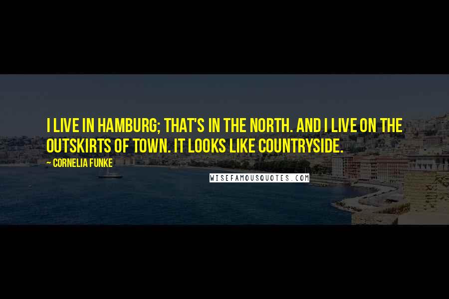 Cornelia Funke Quotes: I live in Hamburg; that's in the north. And I live on the outskirts of town. It looks like countryside.