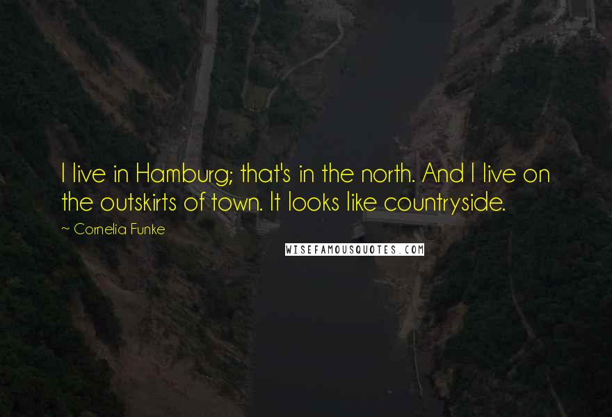 Cornelia Funke Quotes: I live in Hamburg; that's in the north. And I live on the outskirts of town. It looks like countryside.