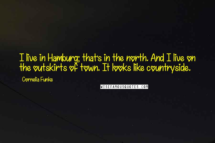 Cornelia Funke Quotes: I live in Hamburg; that's in the north. And I live on the outskirts of town. It looks like countryside.