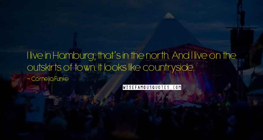 Cornelia Funke Quotes: I live in Hamburg; that's in the north. And I live on the outskirts of town. It looks like countryside.