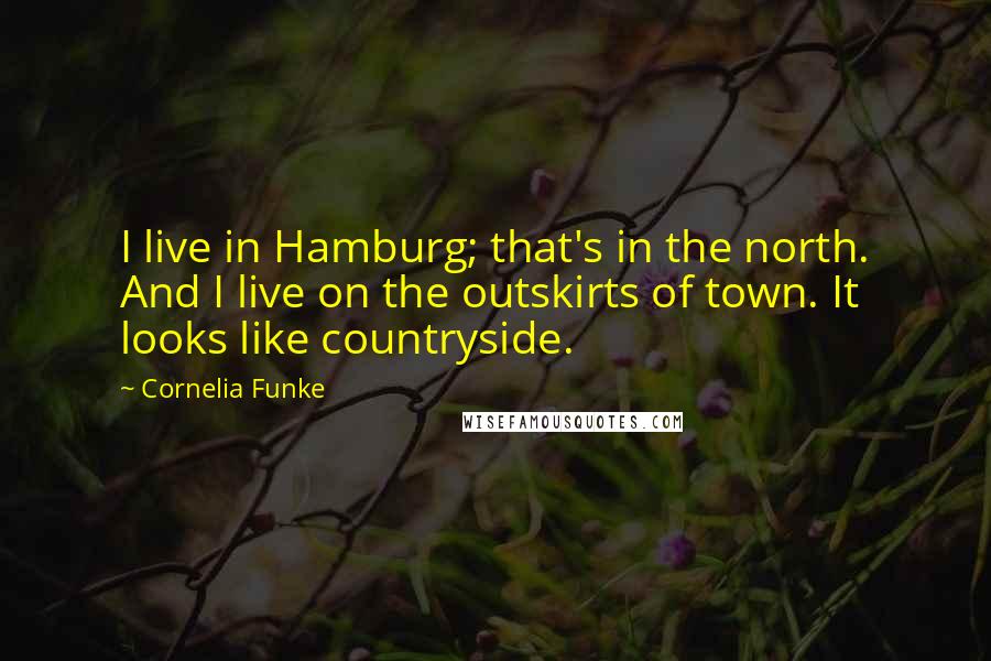 Cornelia Funke Quotes: I live in Hamburg; that's in the north. And I live on the outskirts of town. It looks like countryside.