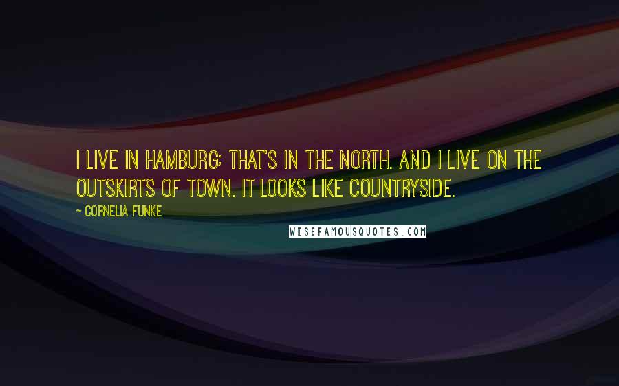 Cornelia Funke Quotes: I live in Hamburg; that's in the north. And I live on the outskirts of town. It looks like countryside.