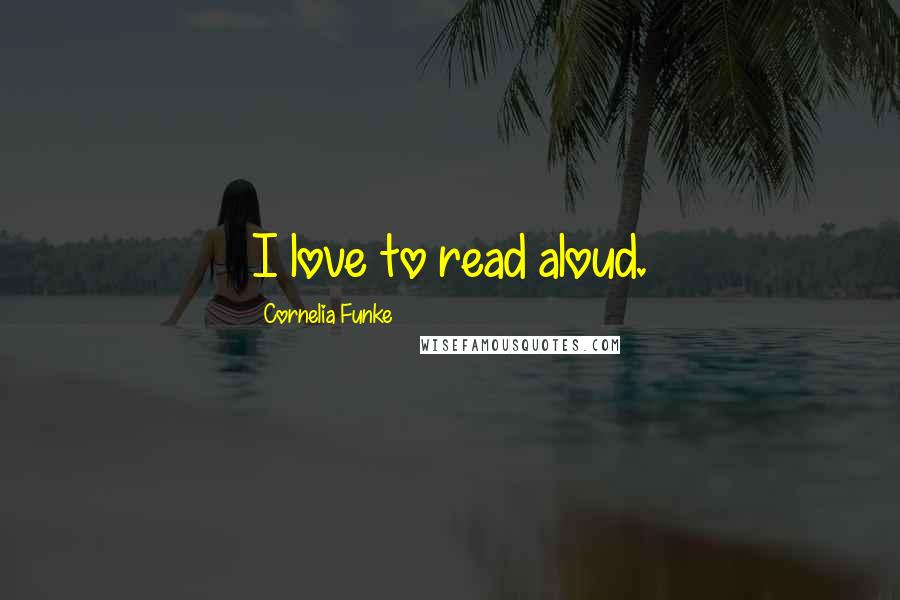 Cornelia Funke Quotes: I love to read aloud.
