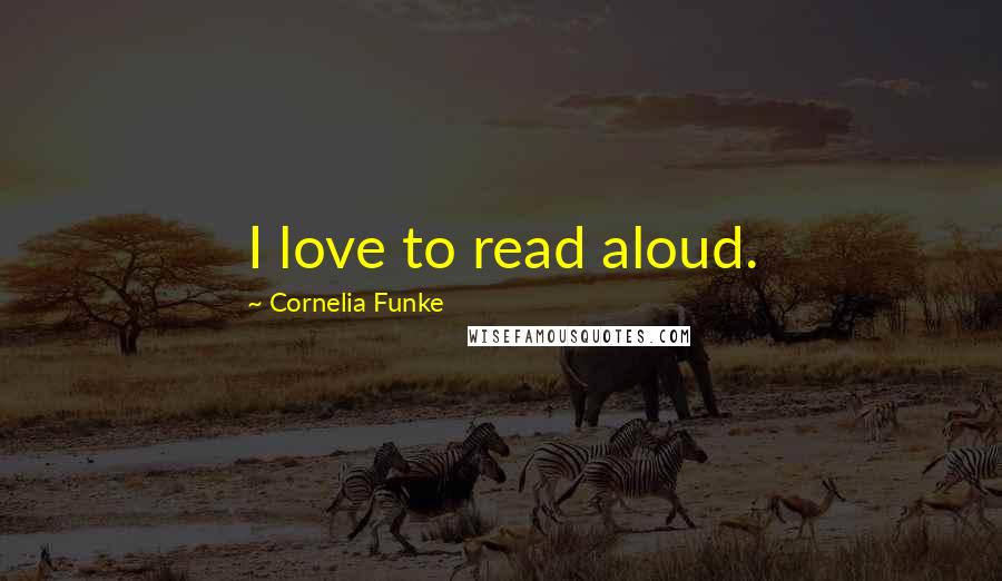 Cornelia Funke Quotes: I love to read aloud.