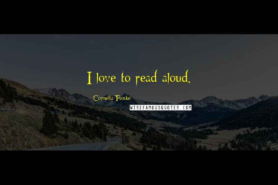 Cornelia Funke Quotes: I love to read aloud.