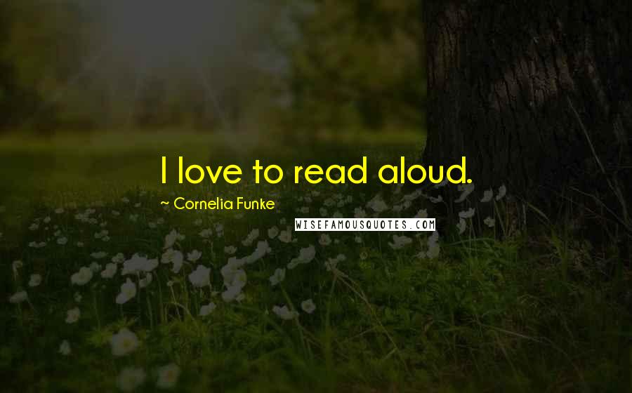 Cornelia Funke Quotes: I love to read aloud.