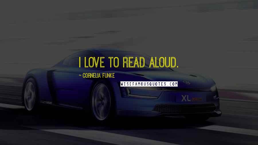 Cornelia Funke Quotes: I love to read aloud.