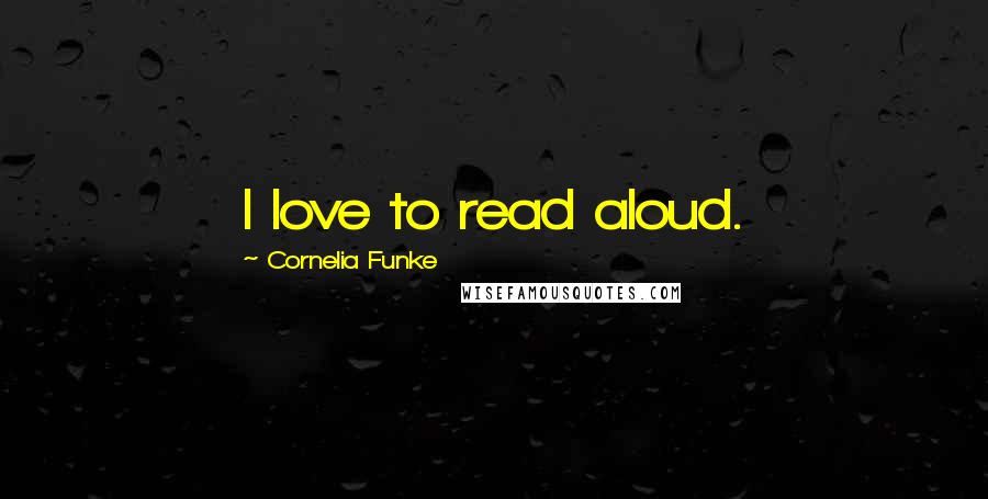 Cornelia Funke Quotes: I love to read aloud.