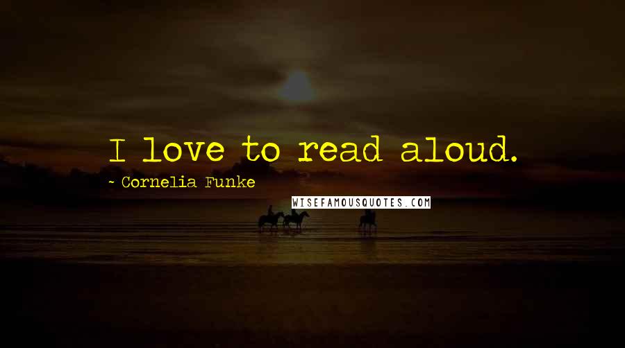 Cornelia Funke Quotes: I love to read aloud.