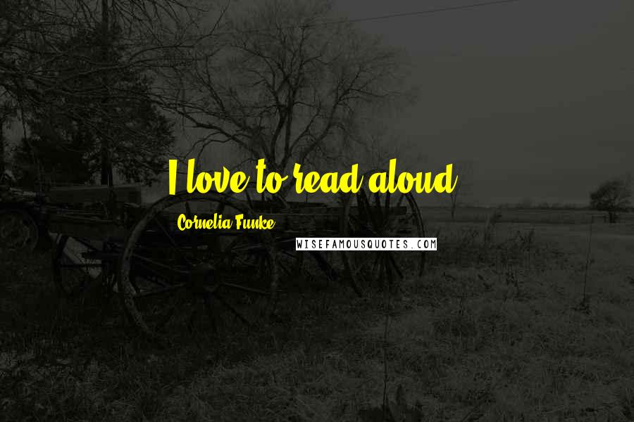 Cornelia Funke Quotes: I love to read aloud.