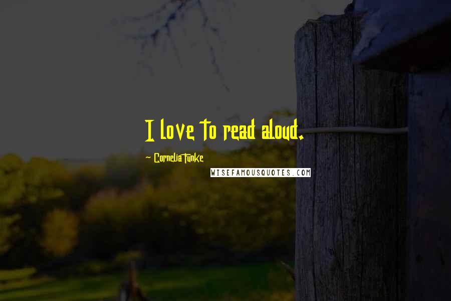 Cornelia Funke Quotes: I love to read aloud.