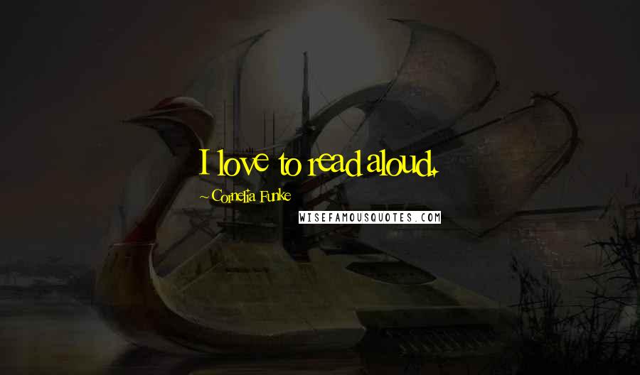 Cornelia Funke Quotes: I love to read aloud.