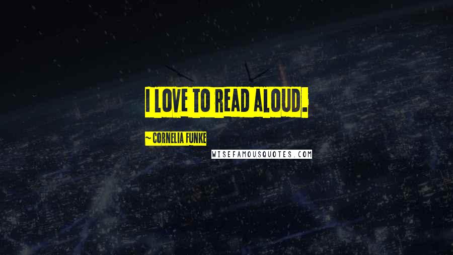 Cornelia Funke Quotes: I love to read aloud.
