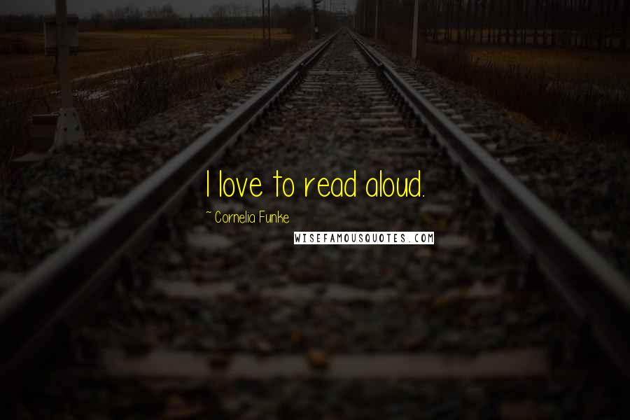 Cornelia Funke Quotes: I love to read aloud.