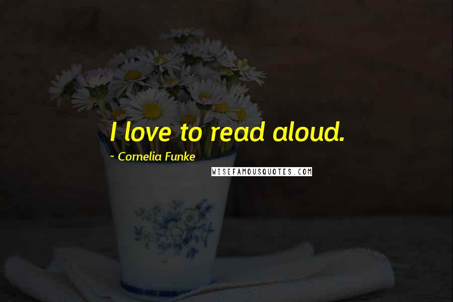 Cornelia Funke Quotes: I love to read aloud.