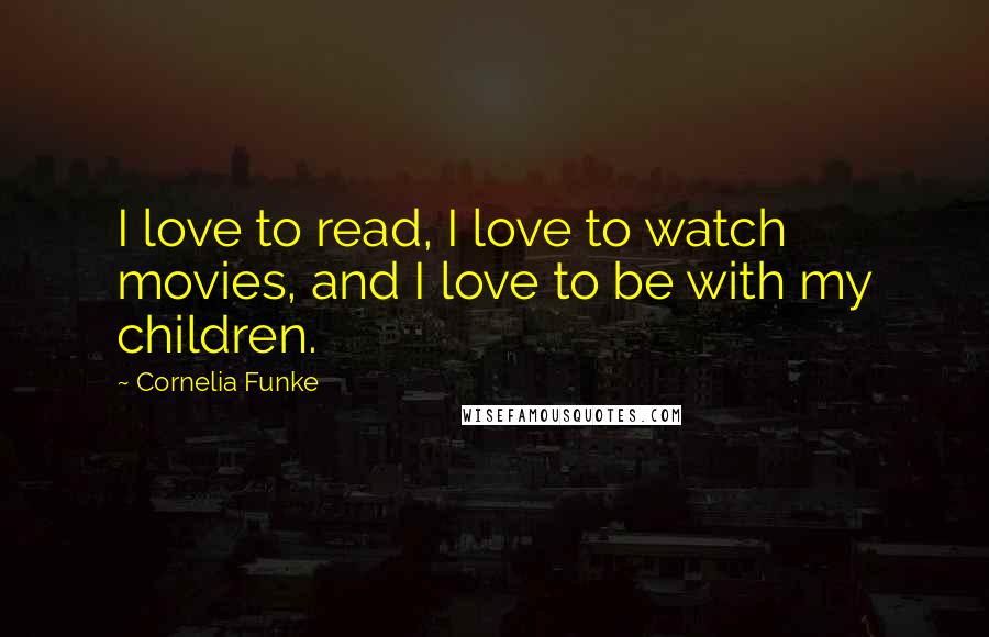 Cornelia Funke Quotes: I love to read, I love to watch movies, and I love to be with my children.