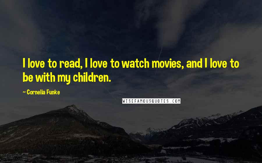 Cornelia Funke Quotes: I love to read, I love to watch movies, and I love to be with my children.