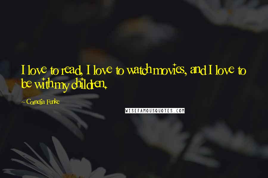 Cornelia Funke Quotes: I love to read, I love to watch movies, and I love to be with my children.
