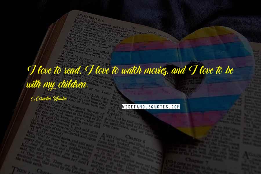 Cornelia Funke Quotes: I love to read, I love to watch movies, and I love to be with my children.