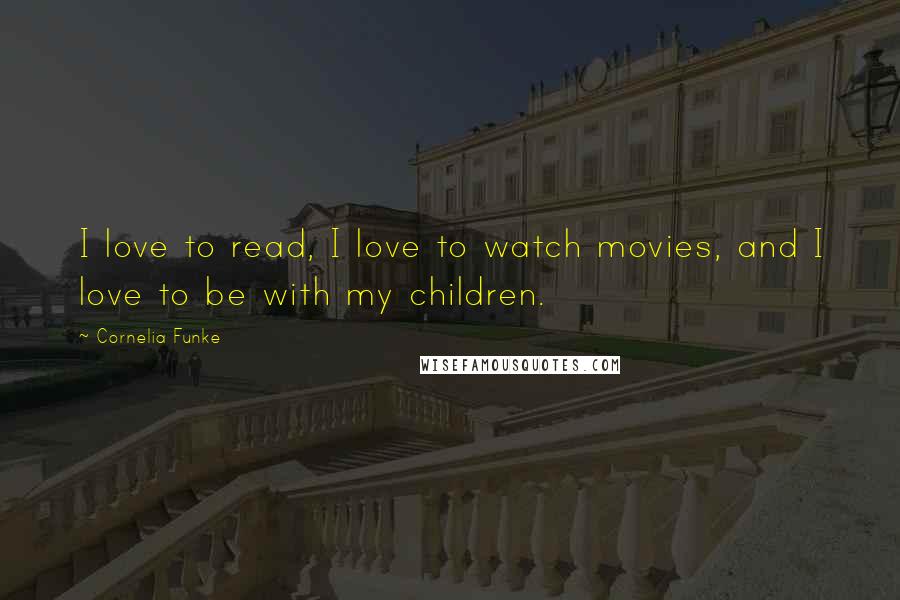 Cornelia Funke Quotes: I love to read, I love to watch movies, and I love to be with my children.