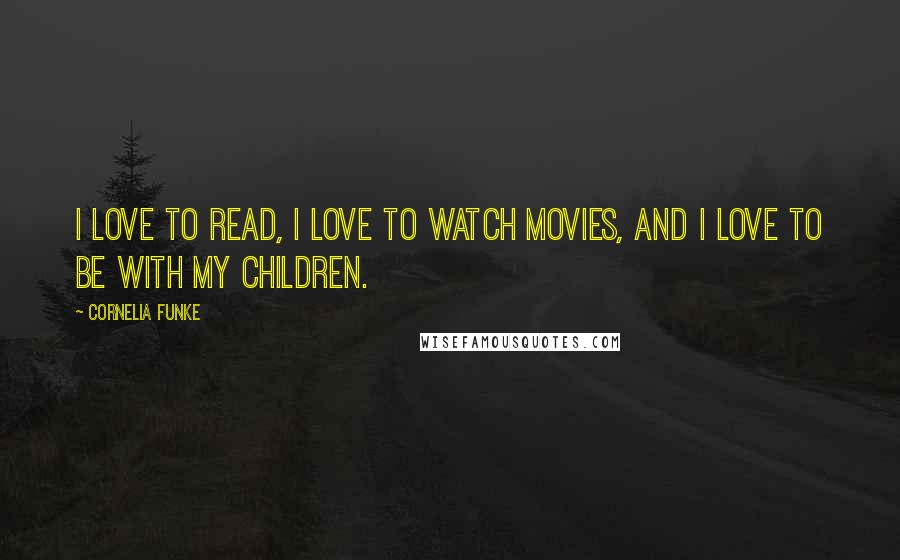 Cornelia Funke Quotes: I love to read, I love to watch movies, and I love to be with my children.