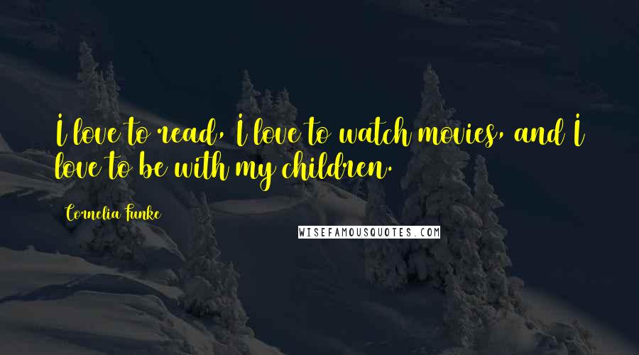Cornelia Funke Quotes: I love to read, I love to watch movies, and I love to be with my children.
