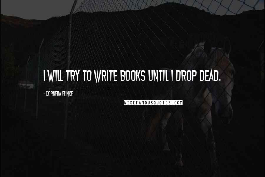 Cornelia Funke Quotes: I will try to write books until I drop dead.