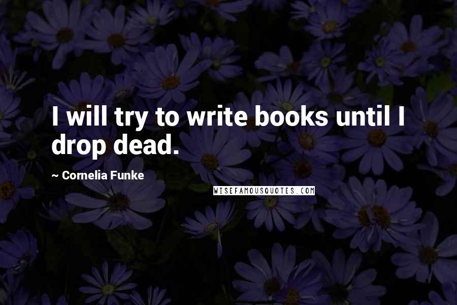 Cornelia Funke Quotes: I will try to write books until I drop dead.