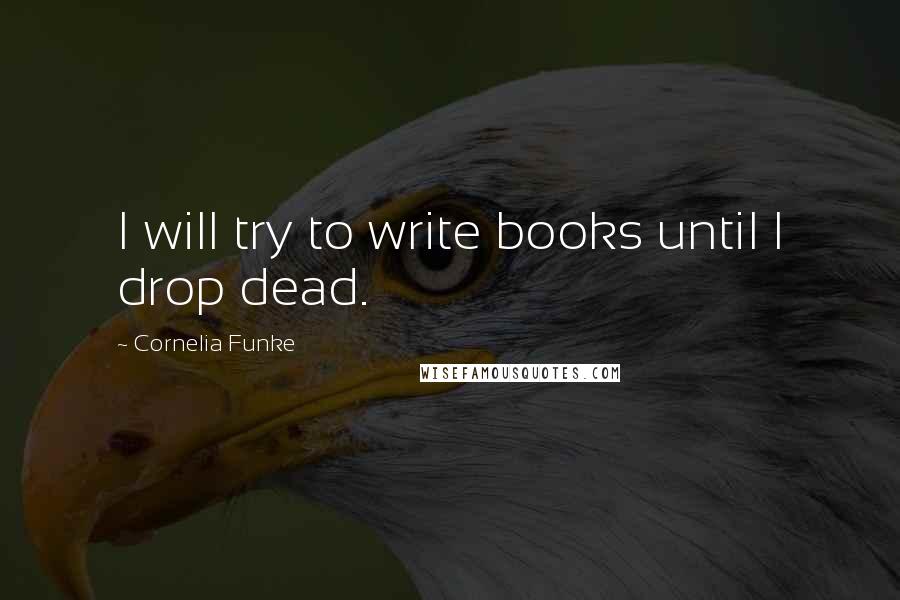 Cornelia Funke Quotes: I will try to write books until I drop dead.