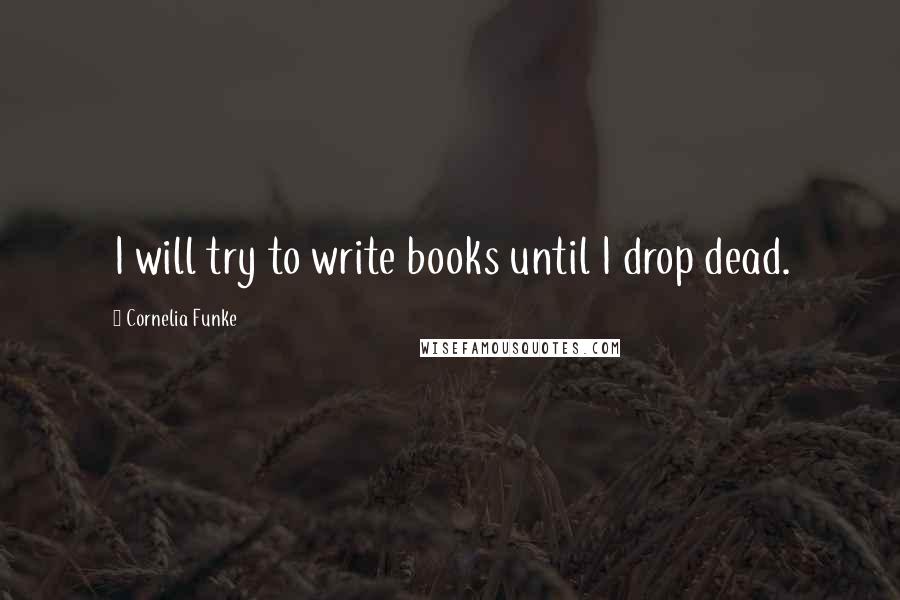 Cornelia Funke Quotes: I will try to write books until I drop dead.