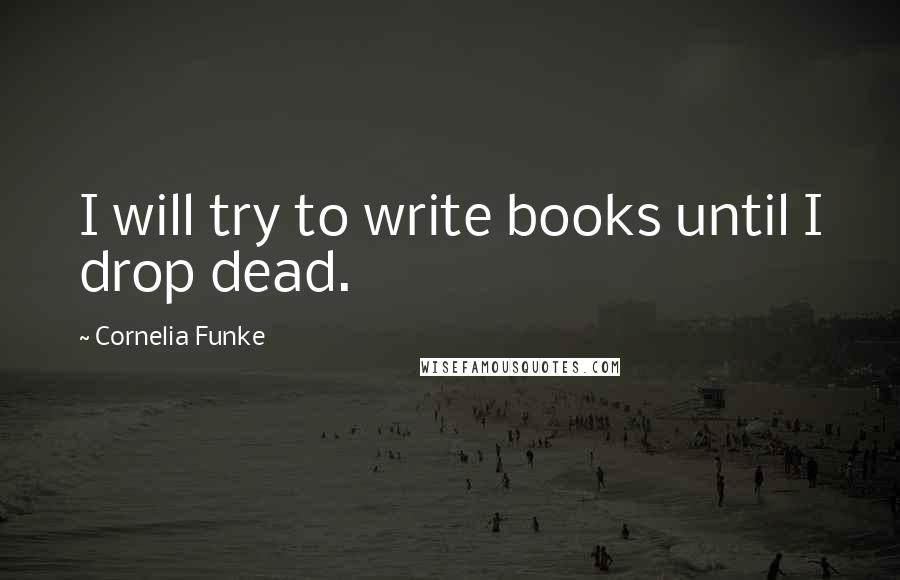 Cornelia Funke Quotes: I will try to write books until I drop dead.