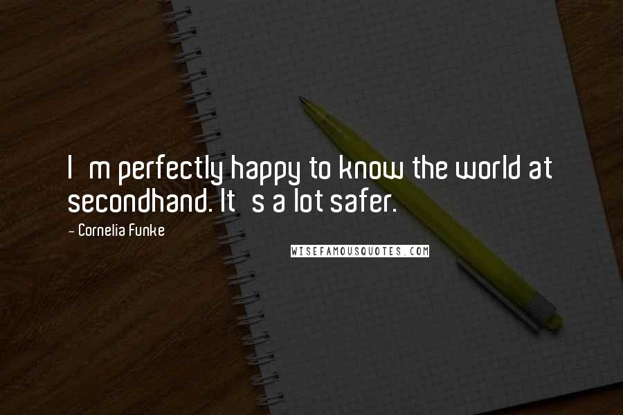 Cornelia Funke Quotes: I'm perfectly happy to know the world at secondhand. It's a lot safer.