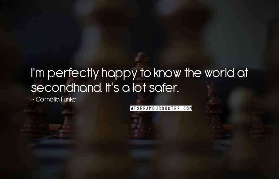 Cornelia Funke Quotes: I'm perfectly happy to know the world at secondhand. It's a lot safer.