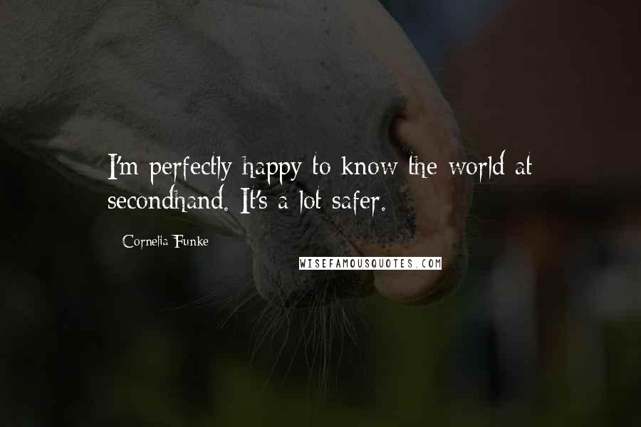 Cornelia Funke Quotes: I'm perfectly happy to know the world at secondhand. It's a lot safer.